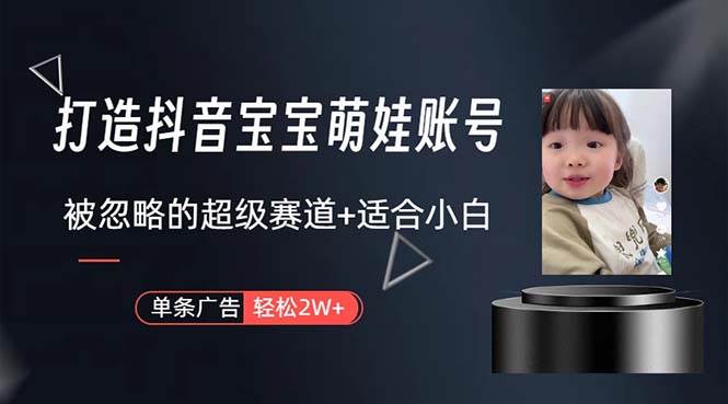 打造抖音宝宝账号，一条广告2W，大部分人忽略的超级赛道，小白简单入手|琦哥资源