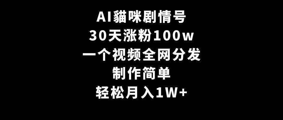 AI貓咪剧情号，30天涨粉100w，制作简单，一个视频全网分发，轻松月入1W+|琦哥资源