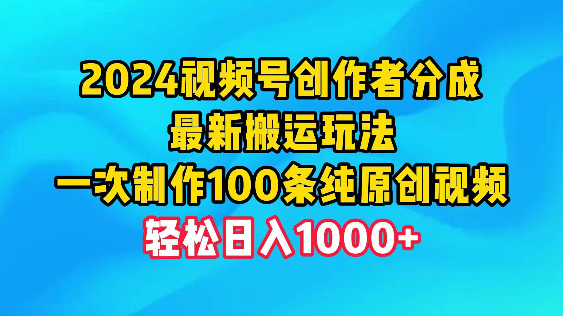 2024视频号创作者分成，最新搬运玩法，一次制作100条纯原创视频，日入1000+|琦哥资源