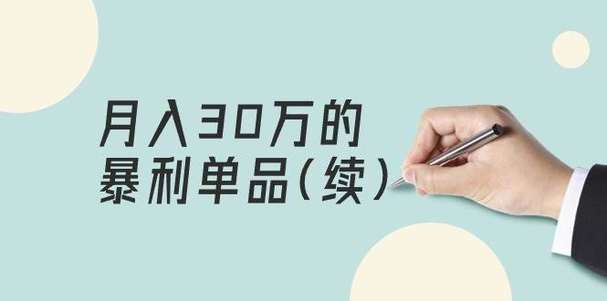 某公众号付费文章《月入30万的暴利单品(续)》客单价三四千，非常暴利|琦哥资源