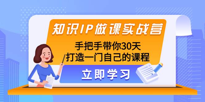 知识IP做课实战营，手把手带你30天打造一门自己的课程|琦哥资源