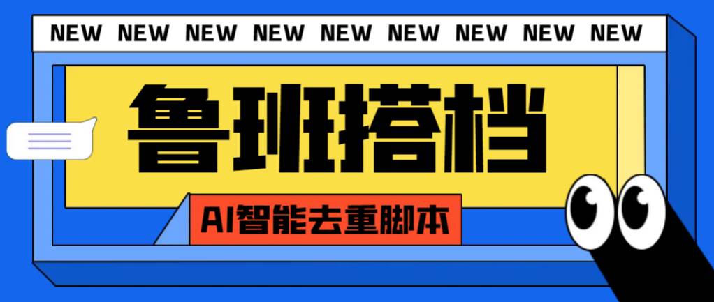 外面收费299的鲁班搭档视频AI智能全自动去重脚本，搬运必备神器【AI智能脚本】|琦哥资源
