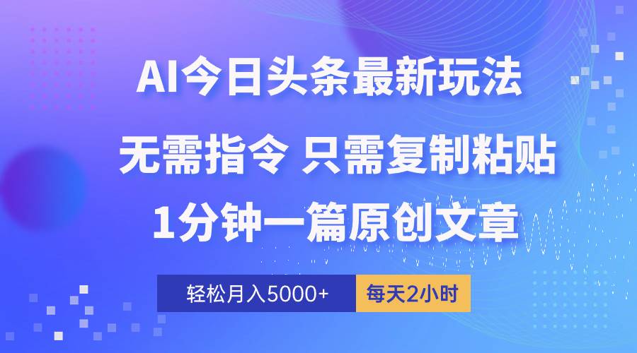 AI头条最新玩法 1分钟一篇 100%过原创 无脑复制粘贴 轻松月入5000+ 每…|琦哥资源