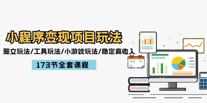小程序变现项目玩法：图文玩法/工具玩法/小游戏玩法/稳定高收入/173节课程|琦哥资源