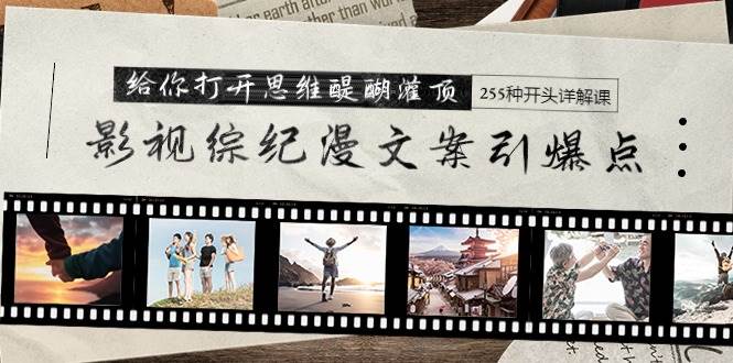 影视综纪漫文案引爆点，给你打开思维醍醐灌顶+255种开头详解课（26节）|琦哥资源