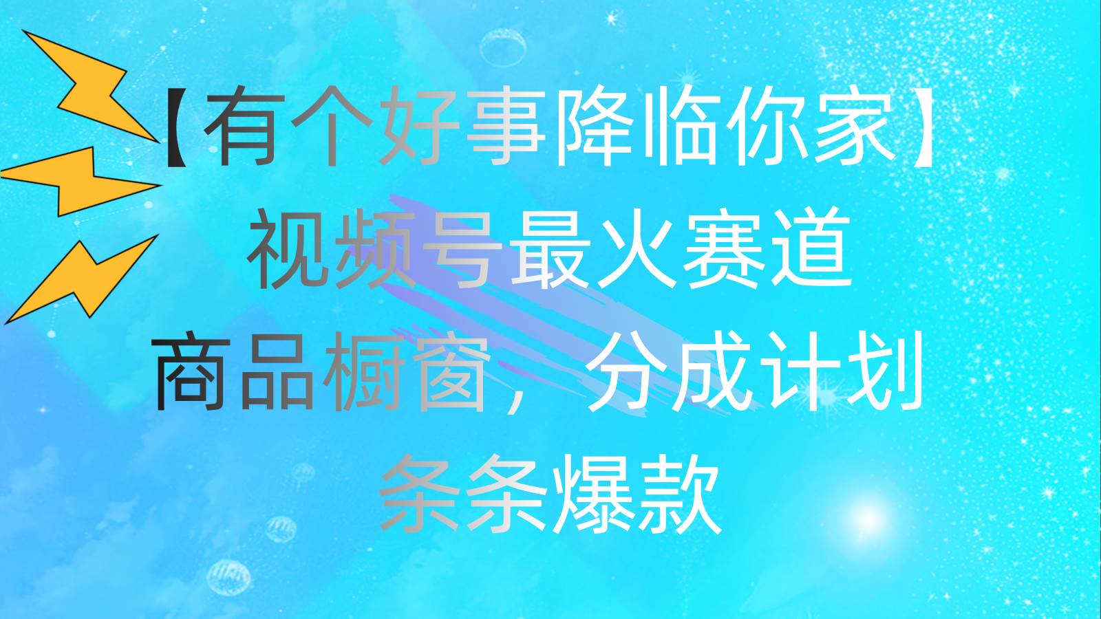 有个好事 降临你家：视频号最火赛道，商品橱窗，分成计划 条条爆款，每…|琦哥资源