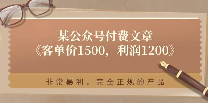 某付费文章《客单价1500，利润1200》非常暴利，完全正规的产品|琦哥资源