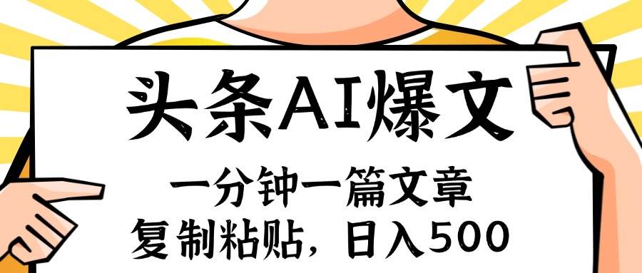 手机一分钟一篇文章，复制粘贴，AI玩赚今日头条6.0，小白也能轻松月入…|琦哥资源
