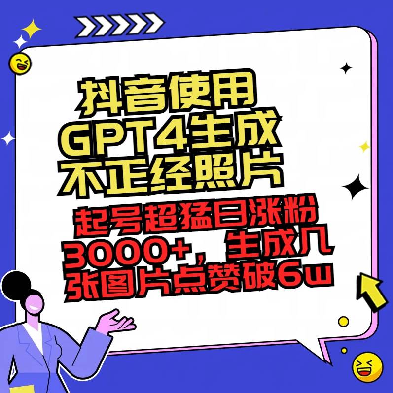 抖音使用GPT4生成不正经照片，起号超猛日涨粉3000+，生成几张图片点赞破6w+|琦哥资源