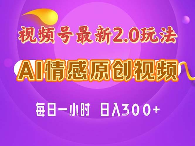 视频号情感赛道2.0.纯原创视频，每天1小时，小白易上手，保姆级教学|琦哥资源