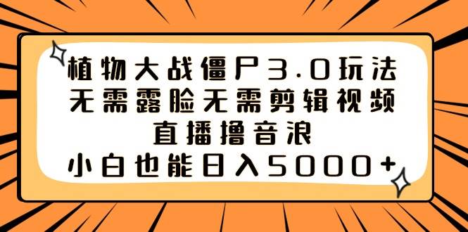 植物大战僵尸3.0玩法无需露脸无需剪辑视频，直播撸音浪，小白也能日入5000+|琦哥资源