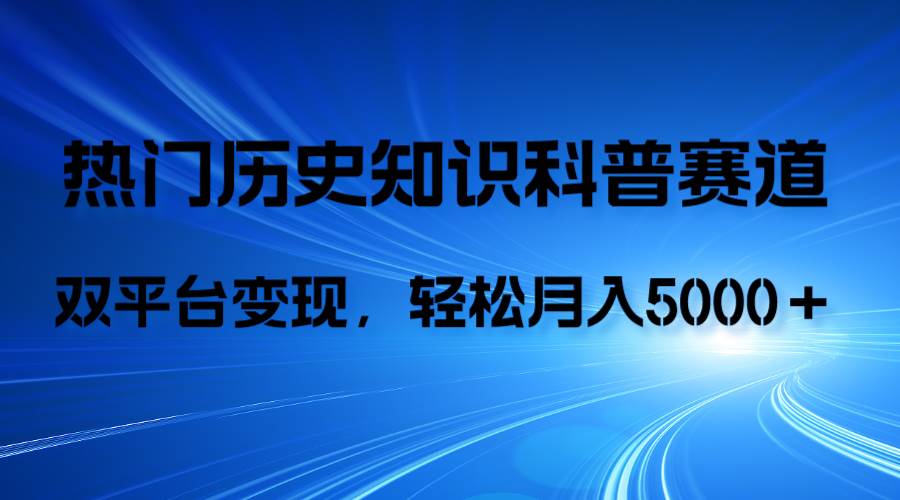 历史知识科普，AI辅助完成作品，抖音视频号双平台变现，月收益轻5000＋|琦哥资源
