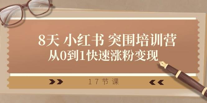 28天 小红书 突围培训营，从0到1快速涨粉变现（17节课）|琦哥资源
