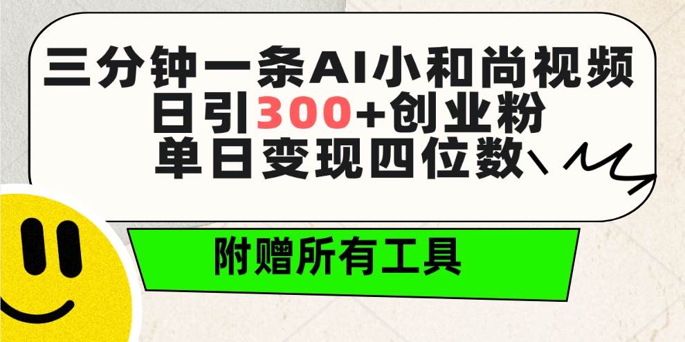 三分钟一条AI小和尚视频 ，日引300+创业粉。单日变现四位数 ，附赠全套工具|琦哥资源