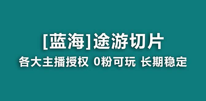 抖音途游切片，龙年第一个蓝海项目，提供授权和素材，长期稳定，月入过万|琦哥资源