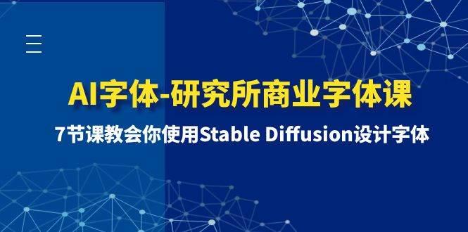 AI字体-研究所商业字体课-第1期：7节课教会你使用Stable Diffusion设计字体|琦哥资源