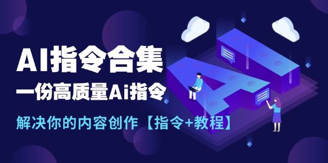 最新AI指令合集，一份高质量Ai指令，解决你的内容创作【指令+教程】|琦哥资源