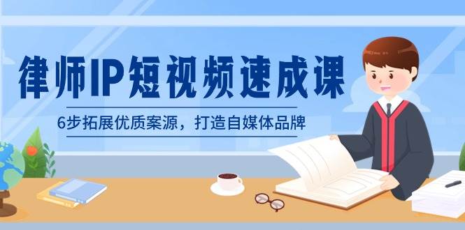 律师-IP短视频速成课，6步拓展优质案源，打造自媒体品牌（无水印）|琦哥资源