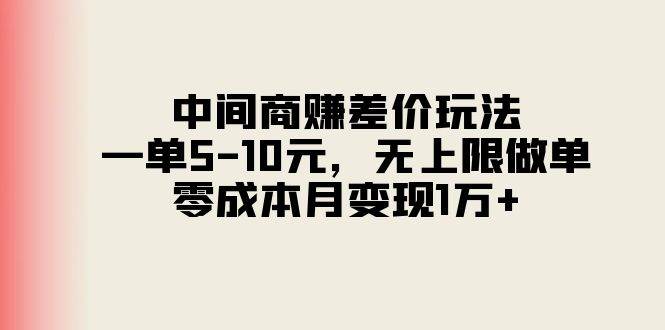 中间商赚差价玩法，一单5-10元，无上限做单，零成本月变现1万+|琦哥资源