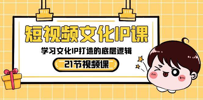 短视频-文化IP课，学习文化IP打造的底层逻辑（21节课）|琦哥资源