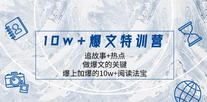 10w+爆文特训营，追故事+热点，做爆文的关键  爆上加爆的10w+阅读法宝|琦哥资源