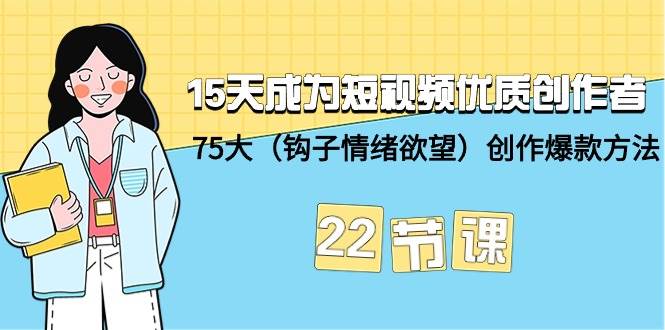 15天成为短视频-优质创作者+75大（钩子-情绪欲望）创作爆款方法-22节课|琦哥资源