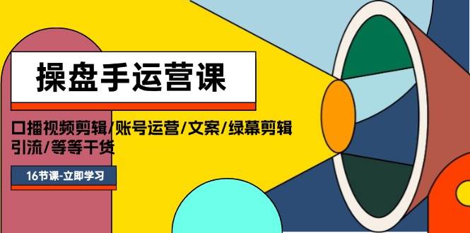 操盘手运营课程：口播视频剪辑/账号运营/文案/绿幕剪辑/引流/干货/16节|琦哥资源
