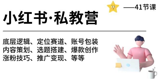 小红书 私教营 底层逻辑/定位赛道/账号包装/涨粉变现/月变现10w+等等-41节|琦哥资源