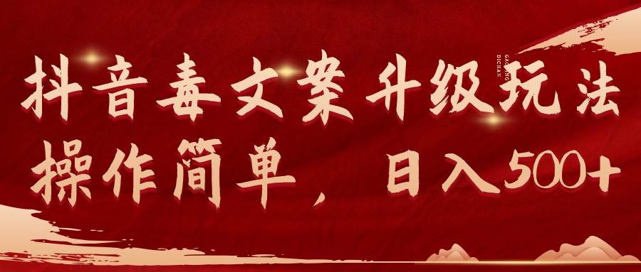 抖音毒文案升级玩法，操作简单，日入500+|琦哥资源