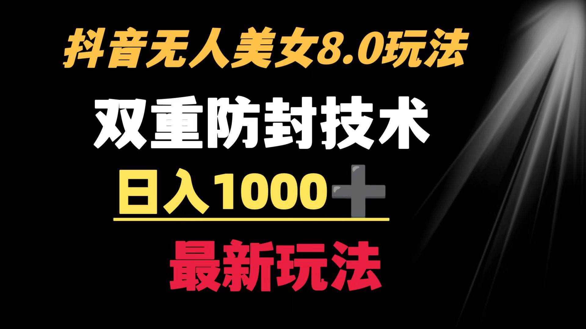 抖音无人美女玩法 双重防封手段 不封号日入1000+教程+软件+素材|琦哥资源
