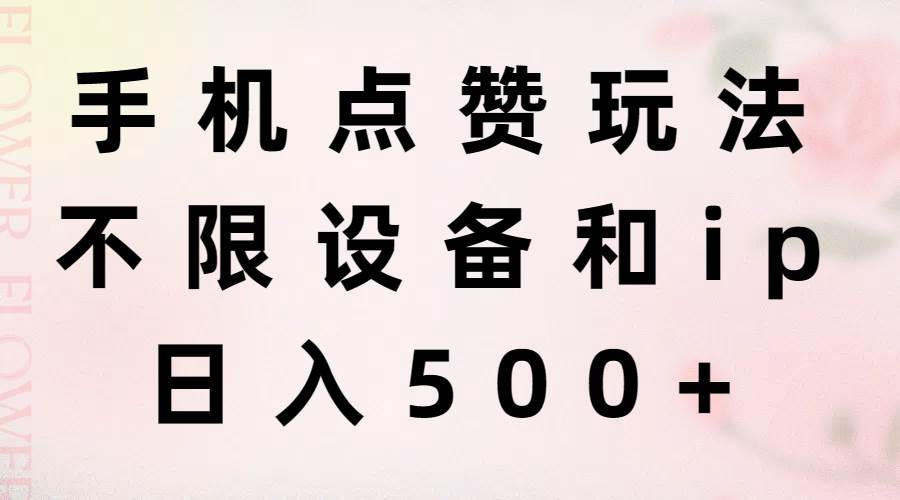 手机点赞玩法，不限设备和ip，日入500+|琦哥资源