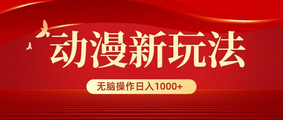 动漫新玩法，条条爆款，5分钟1条100%原创，小白无脑操作日入1000+|琦哥资源