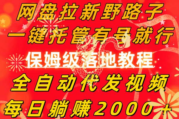 网盘拉新野路子，一键托管有号就行，全自动代发视频，每日躺赚2000＋，保姆级落地教程|琦哥资源