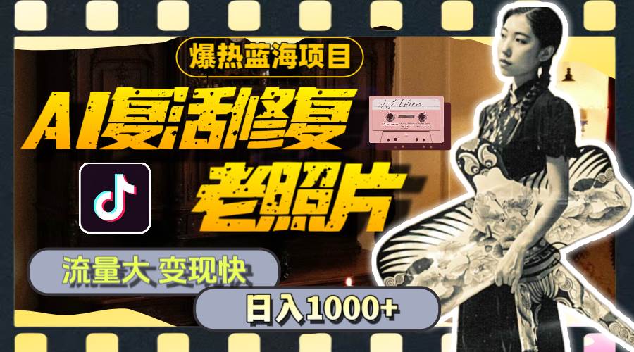 暴热蓝海项目，AI复活修复老照片，流量大 变现快 一天收入1000+教程+素材|琦哥资源