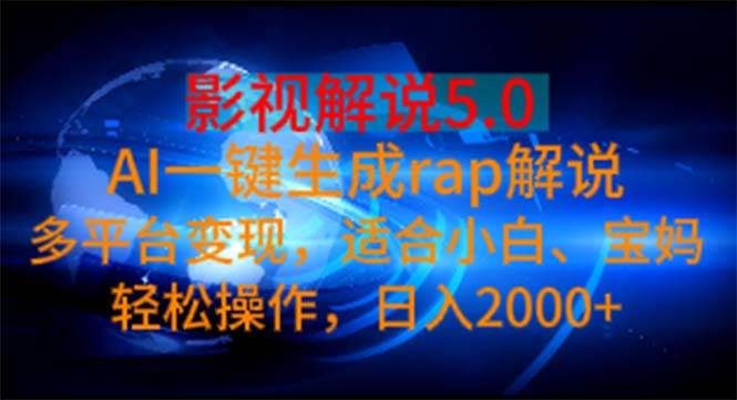 影视解说5.0  AI一键生成rap解说 多平台变现，适合小白，日入2000+|琦哥资源