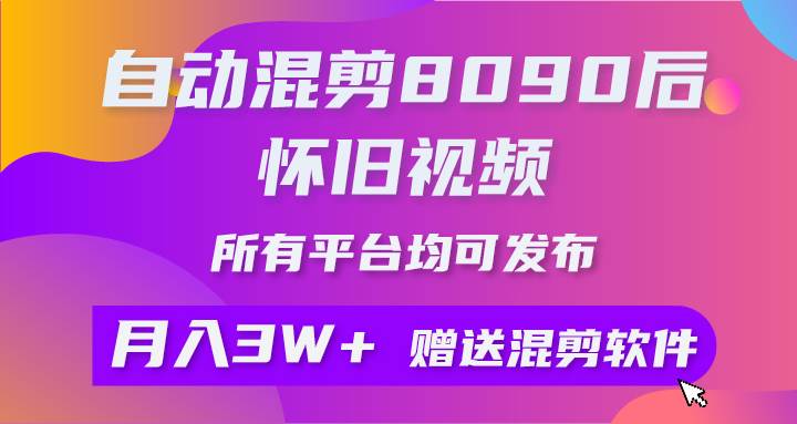 自动混剪8090后怀旧视频，所有平台均可发布，矩阵操作轻松月入3W+|琦哥资源