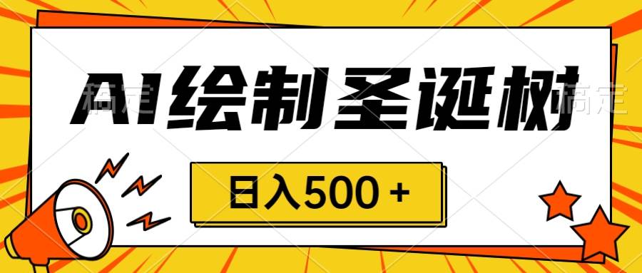 圣诞节风口，卖手绘圣诞树，AI制作 一分钟一个 会截图就能做 小白日入500＋|琦哥资源