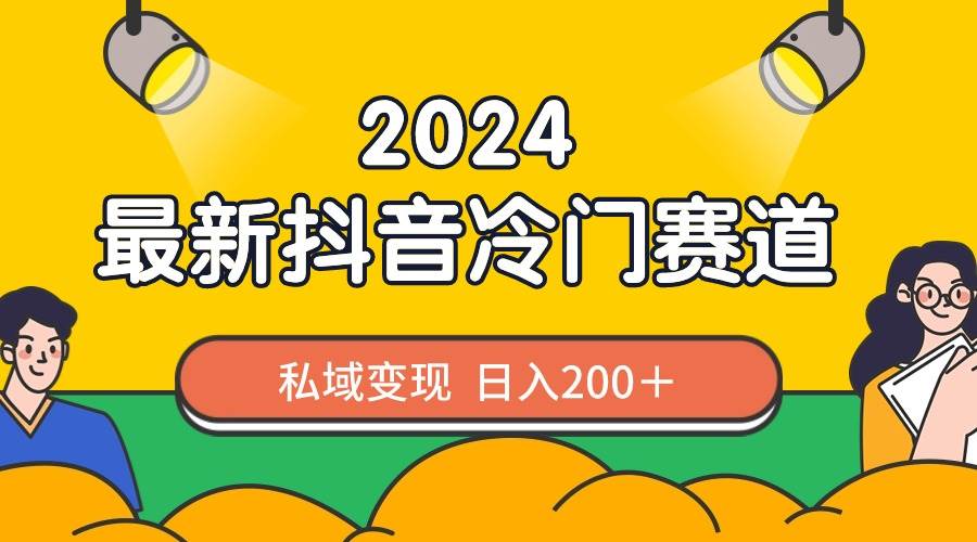 2024抖音最新冷门赛道，私域变现轻松日入200＋，作品制作简单，流量爆炸|琦哥资源