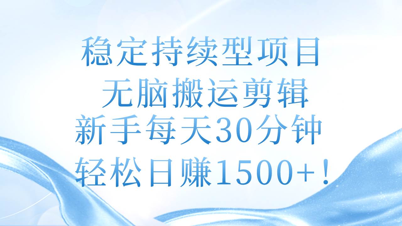 稳定持续型项目，无脑搬运剪辑，新手每天30分钟，轻松日赚1500+！|琦哥资源