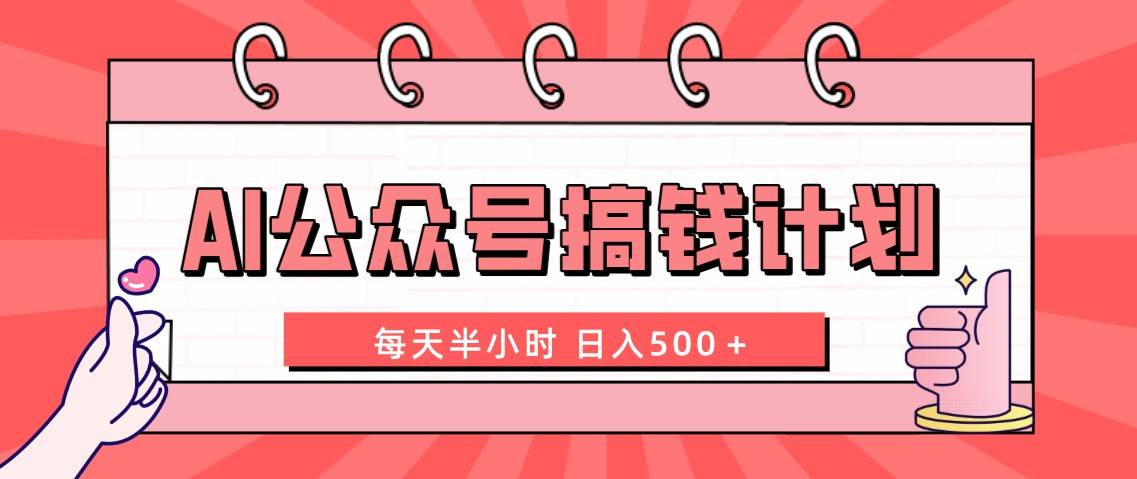 AI公众号搞钱计划  每天半小时 日入500＋ 附详细实操课程|琦哥资源