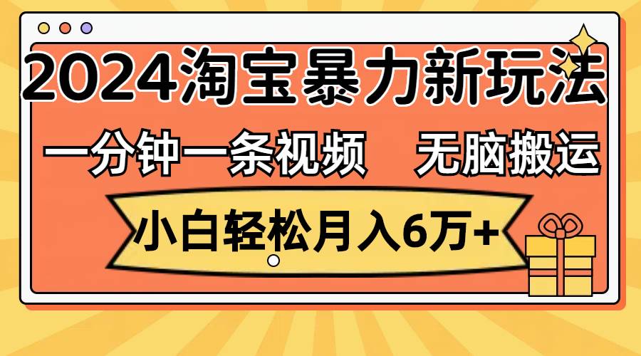 一分钟一条视频，无脑搬运，小白轻松月入6万+2024淘宝暴力新玩法，可批量|琦哥资源