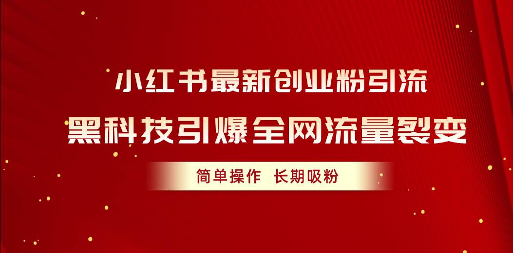 小红书最新创业粉引流，黑科技引爆全网流量裂变，简单操作长期吸粉|琦哥资源