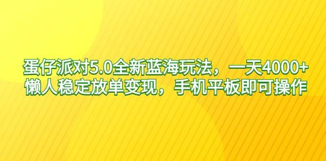 蛋仔派对5.0全新蓝海玩法，一天4000+，懒人稳定放单变现，手机平板即可…|琦哥资源