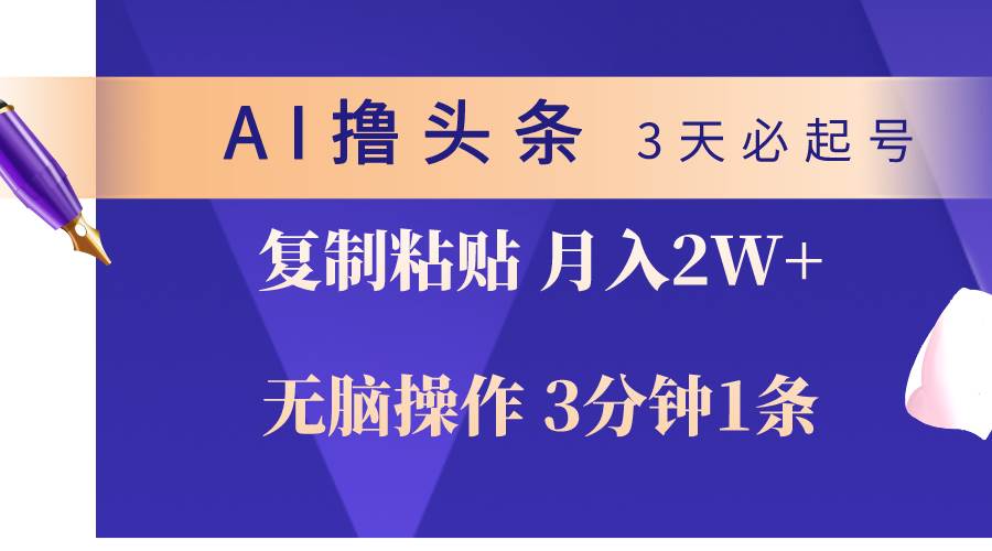AI撸头条3天必起号，无脑操作3分钟1条，复制粘贴轻松月入2W+|琦哥资源