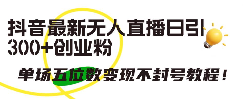 抖音最新无人直播日引300+创业粉，单场五位数变现不封号教程！|琦哥资源