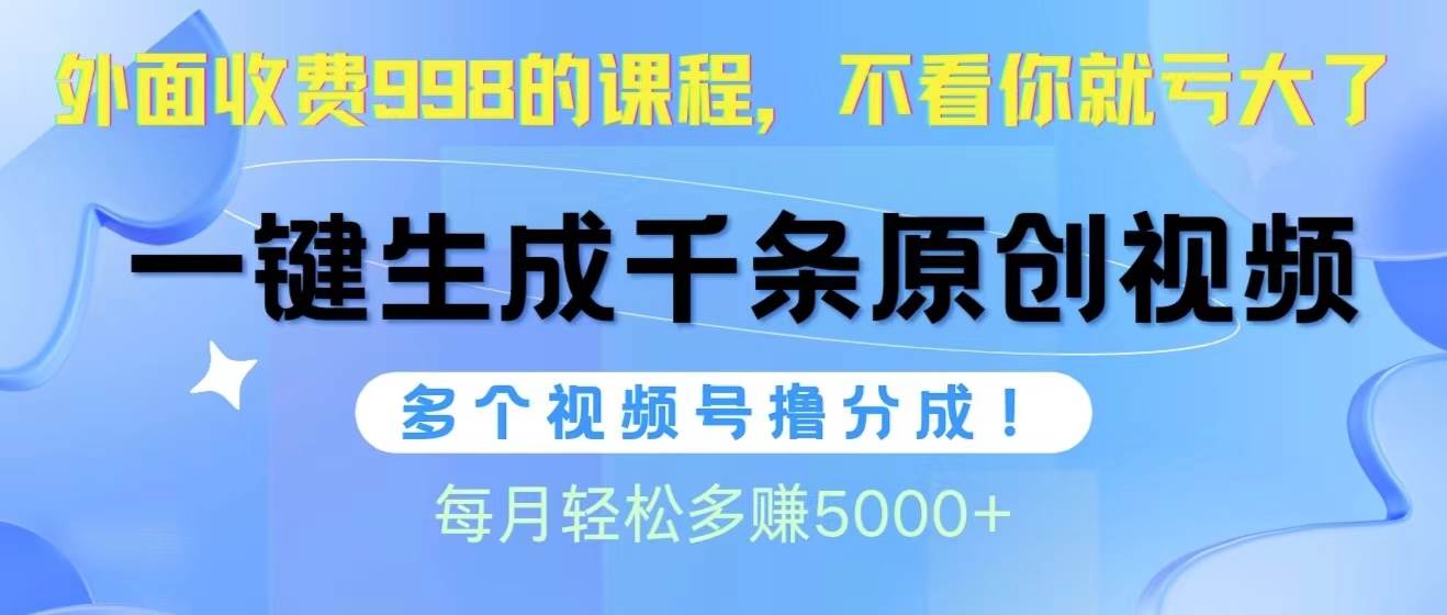 视频号软件辅助日产1000条原创视频，多个账号撸分成收益，每个月多赚5000+|琦哥资源