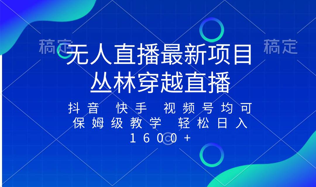 最新最火无人直播项目，丛林穿越，所有平台都可播 保姆级教学小白轻松1600+|琦哥资源