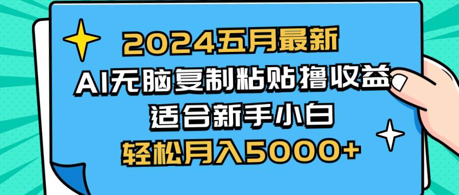 2024五月最新AI撸收益玩法 无脑复制粘贴 新手小白也能操作 轻松月入5000+|琦哥资源