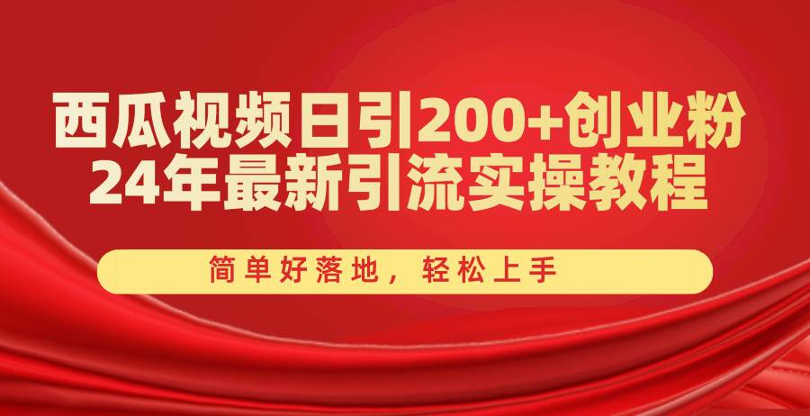 西瓜视频日引200+创业粉，24年最新引流实操教程，简单好落地，轻松上手|琦哥资源