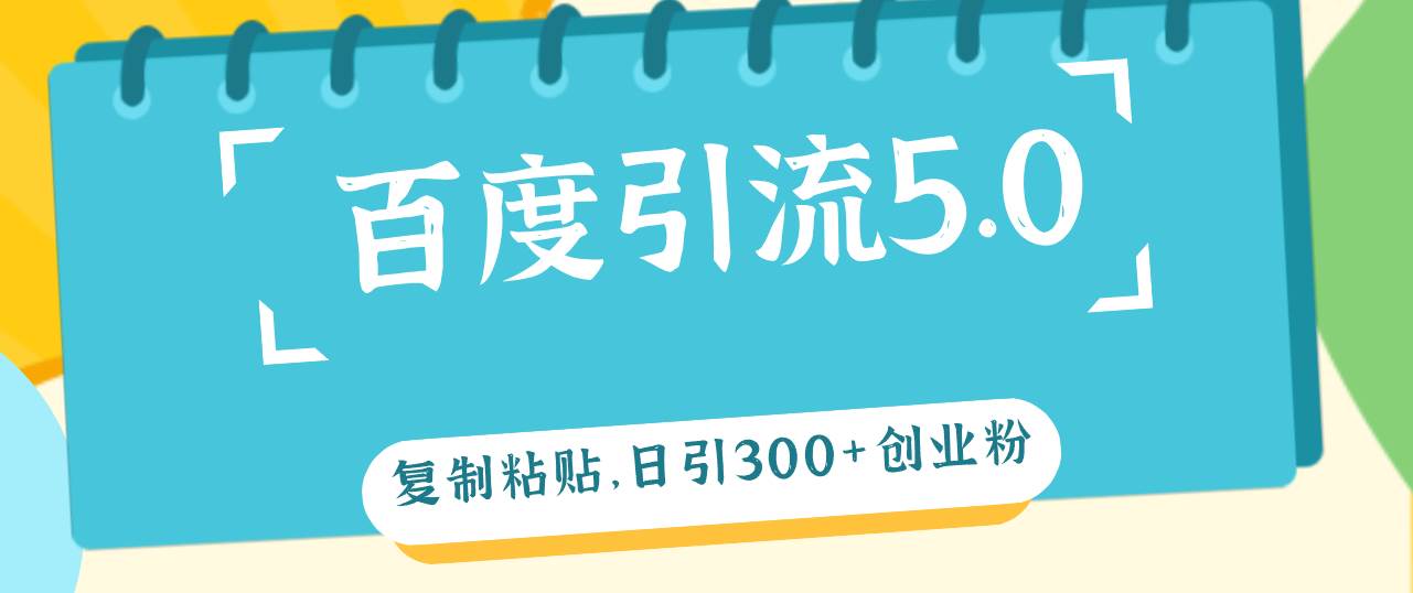 百度引流5.0，复制粘贴，日引300+创业粉，加爆你的微信|琦哥资源